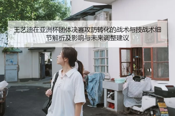 王艺迪在亚洲杯团体决赛攻防转化的战术与技战术细节解析及影响与未来调整建议