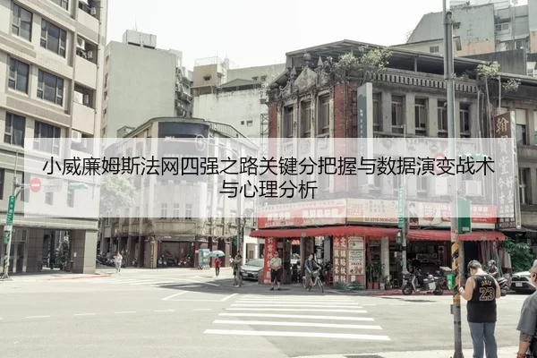小威廉姆斯法网四强之路关键分把握与数据演变战术与心理分析