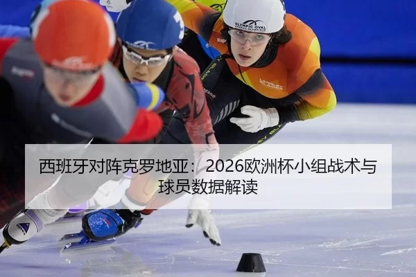 西班牙对阵克罗地亚：2026欧洲杯小组战术与球员数据解读