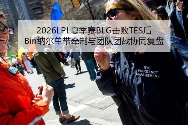 2026LPL夏季赛BLG击败TES后Bin纳尔单带牵制与团队团战协同复盘