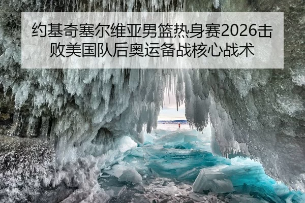 约基奇塞尔维亚男篮热身赛2026击败美国队后奥运备战核心战术
